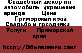 Свадебный декор на автомобиль, украшения аренда 2000 › Цена ­ 2 000 - Приморский край Свадьба и праздники » Услуги   . Приморский край